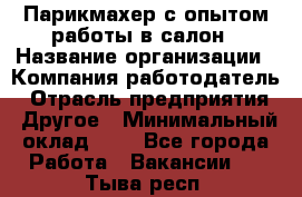 Парикмахер с опытом работы в салон › Название организации ­ Компания-работодатель › Отрасль предприятия ­ Другое › Минимальный оклад ­ 1 - Все города Работа » Вакансии   . Тыва респ.